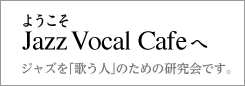 ようこそJazz Vocal Cafeへ