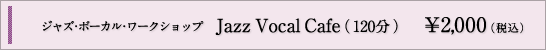 ジャズ・ボーカル・ワークショップ「Jazz Vocal Cafe」（120分）¥2,000